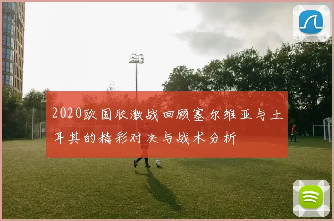 2020欧国联激战回顾塞尔维亚与土耳其的精彩对决与战术分析