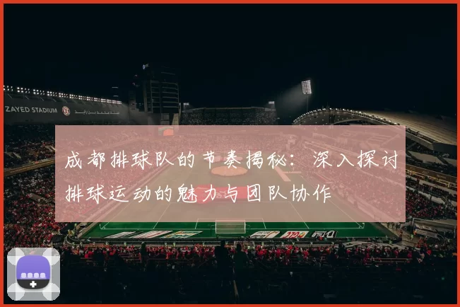 成都排球队的节奏揭秘：深入探讨排球运动的魅力与团队协作