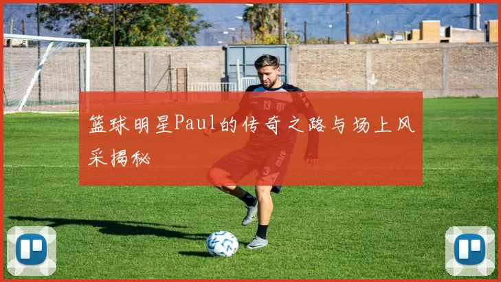 篮球明星Paul的传奇之路与场上风采揭秘