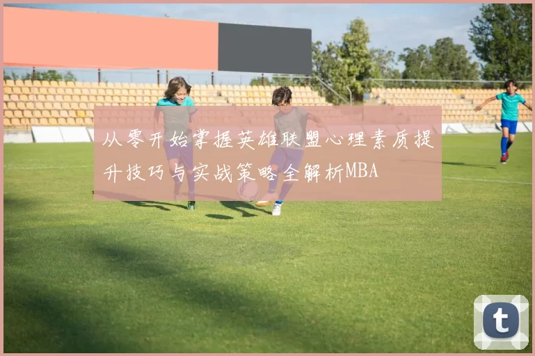 从零开始掌握英雄联盟心理素质提升技巧与实战策略全解析MBA