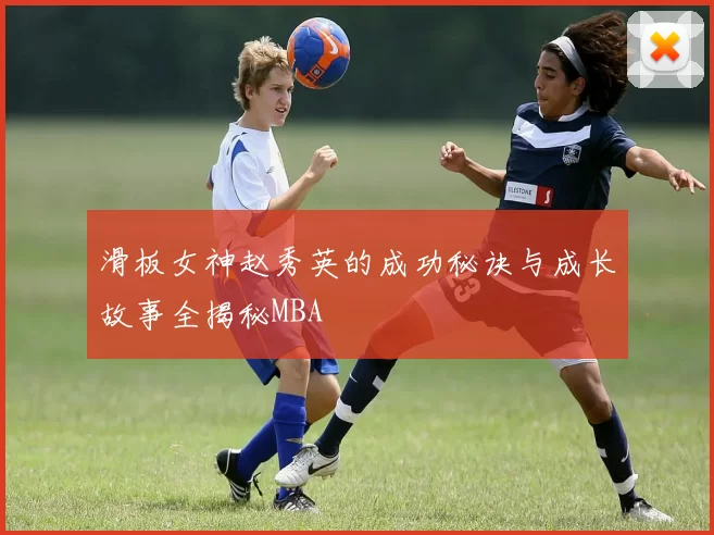 滑板女神赵秀英的成功秘诀与成长故事全揭秘MBA