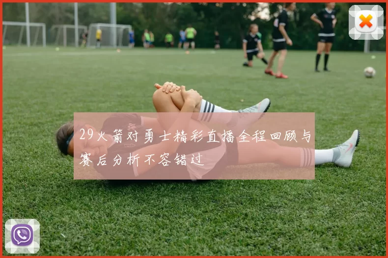 29火箭对勇士精彩直播全程回顾与赛后分析不容错过