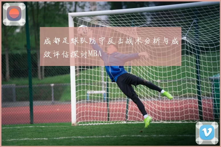 成都足球队防守反击战术分析与成效评估探讨MBA