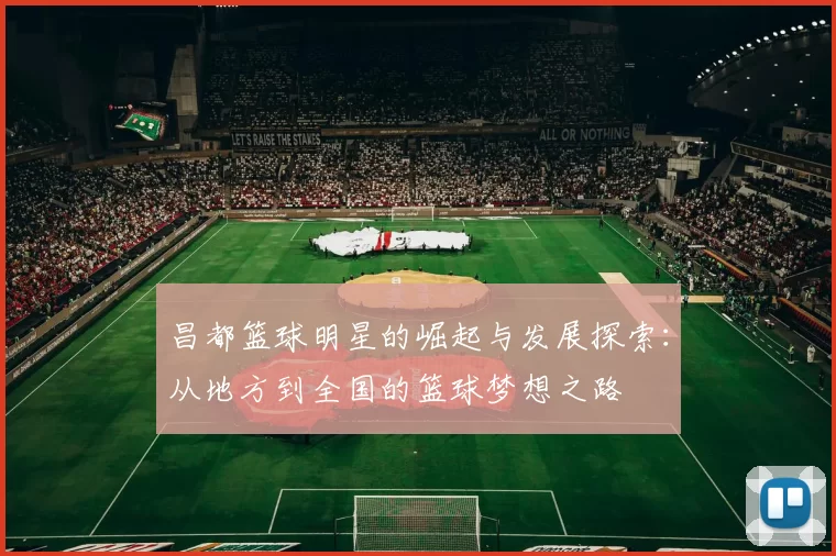 昌都篮球明星的崛起与发展探索：从地方到全国的篮球梦想之路