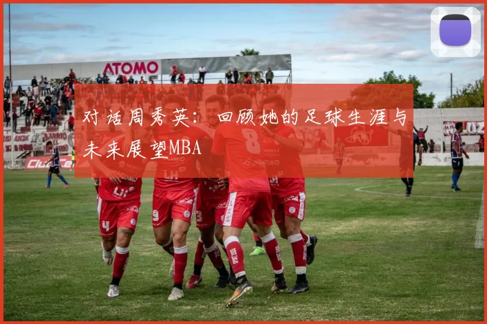 对话周秀英：回顾她的足球生涯与未来展望MBA