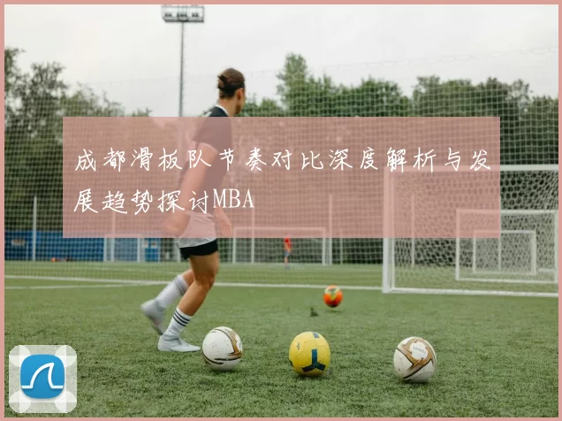 成都滑板队节奏对比深度解析与发展趋势探讨MBA