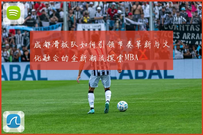 成都滑板队如何引领节奏革新与文化融合的全新潮流探索MBA