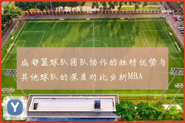 成都篮球队团队协作的独特优势与其他球队的深度对比分析MBA