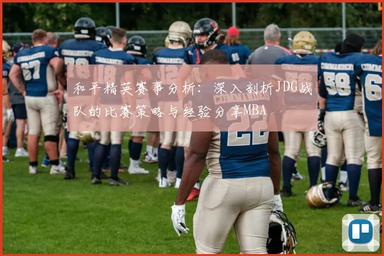 和平精英赛事分析：深入剖析JDG战队的比赛策略与经验分享MBA