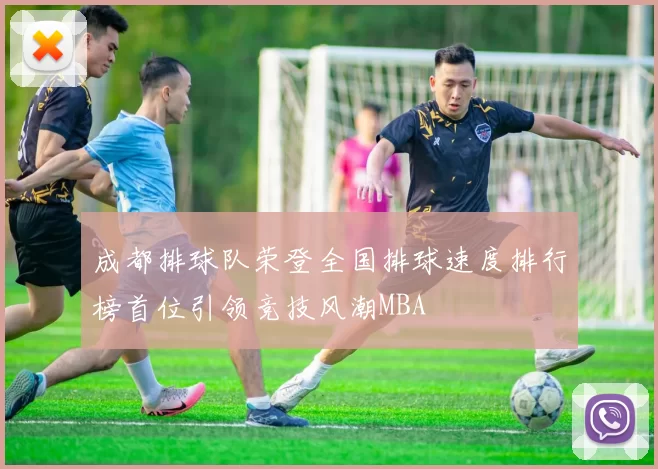 成都排球队荣登全国排球速度排行榜首位引领竞技风潮MBA