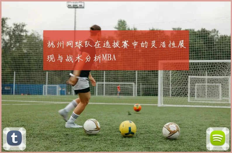 杭州网球队在选拔赛中的灵活性展现与战术分析MBA