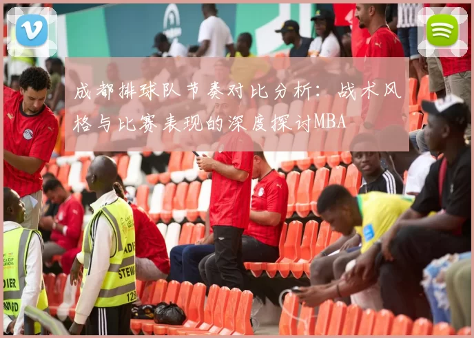 成都排球队节奏对比分析：战术风格与比赛表现的深度探讨MBA