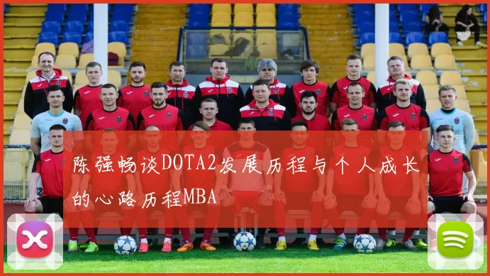 陈强畅谈DOTA2发展历程与个人成长的心路历程MBA