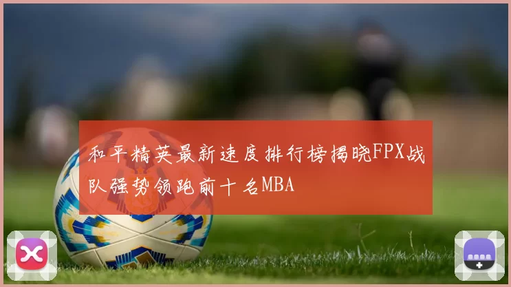和平精英最新速度排行榜揭晓FPX战队强势领跑前十名MBA