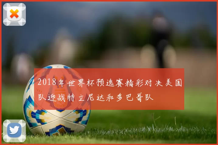2018年世界杯预选赛精彩对决美国队迎战特立尼达和多巴哥队