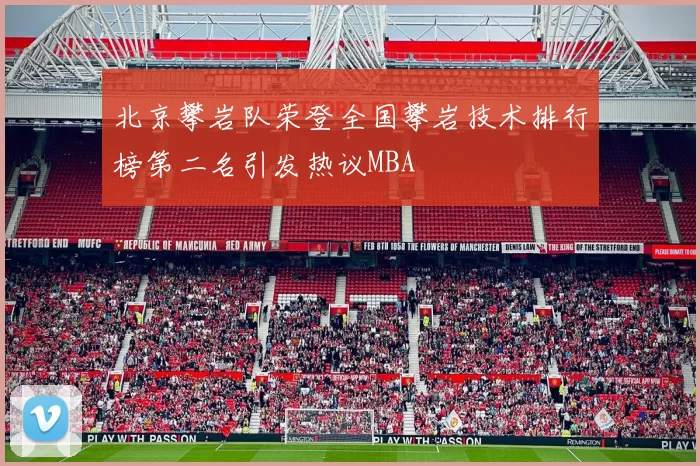 北京攀岩队荣登全国攀岩技术排行榜第二名引发热议MBA